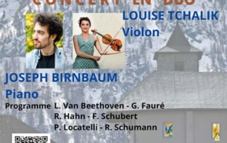 Concert en duo, à Vallorcine le 24 mars 2024 :Louise TCHALIK, violon et Joseph BIRNBAUM, piano Au programme : · Ludwig Van Beethoven: Sonate piano et violon N°5, Le Printemps, · Gabriel Fauré: Sonate N°1 pour piano et violon N° · Reynaldo Hahn: Nocturne piano et violon · Franz Schubert : Pièce pour piano, D946 n°2 · Pietro Locatelli : Caprices pour violon N°1 et 2 · Robert Schumann : Arabesque pour piano